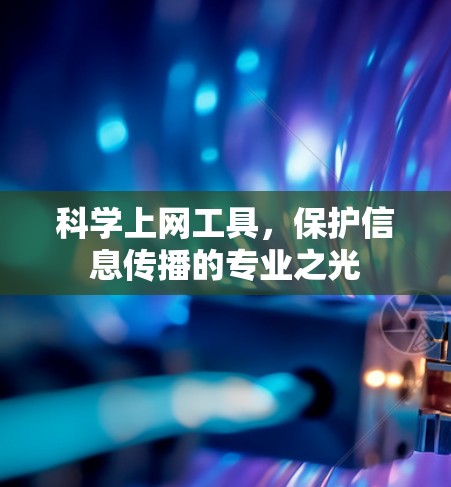 科学上网工具,保护信息传播的专业之光 科学上网工具,保护信息传播的专业之光