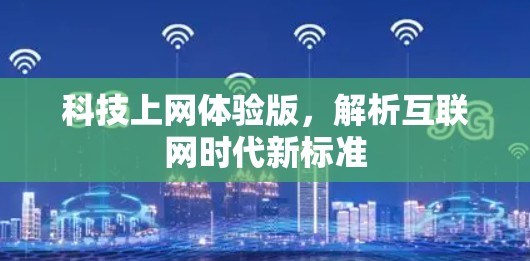 科技上网体验版,解析互联网时代新标准 科技上网体验版,解析互联网时代新标准
