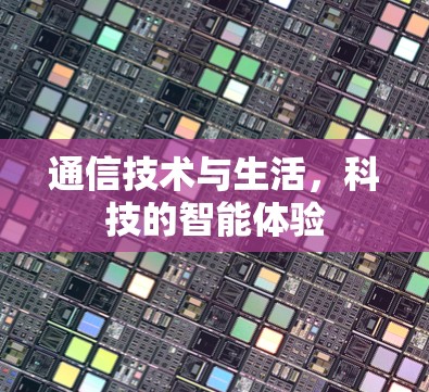 通信技术与生活，科技的智能体验