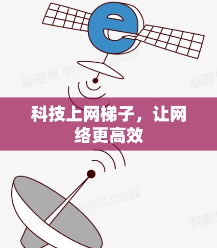 科技上网梯子,让网络更高效 科技上网梯子,让网络更高效