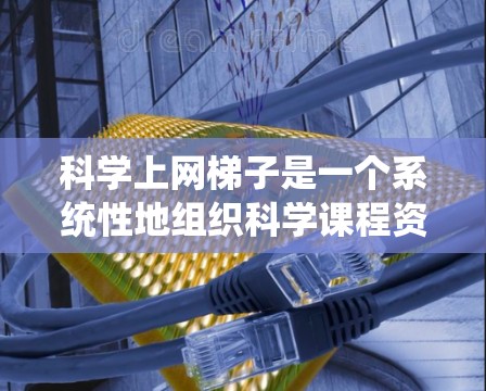 科学上网梯子是一个系统性地组织科学课程资源的工具,旨在帮助用户系统地学习科学知识。以下是收集到的信息和总结 科学上网梯子是一个系统性地组织科学课程资源的工具,旨在帮助用户系统地学习科学知识。以下是收集到的信息和总结