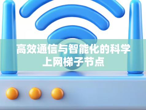 高效通信与智能化的科学上网梯子节点 高效通信与智能化的科学上网梯子节点
