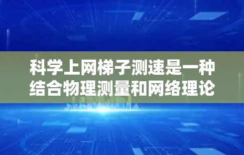 科学上网梯子测速是一种结合物理测量和网络理论的方法，用于准确衡量网络速度。以下是详细的步骤和方法