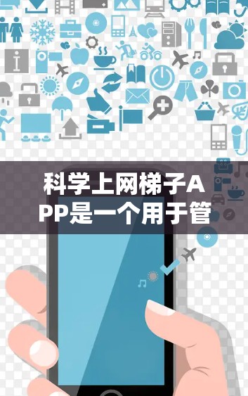 科学上网梯子APP是一个用于管理网络设备的工具，旨在确保网络设备正常工作并提供网络安全监控。以下是其主要功能和使用方法的总结