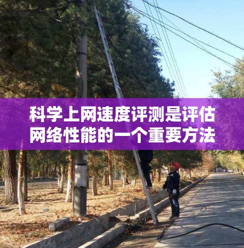 科学上网速度评测是评估网络性能的一个重要方法，通常用于衡量服务器或设备的带宽、延迟、连接数以及带宽使用率等指标。以下是一些科学上网速度评测的方法和工具，帮助你了解你的网络性能