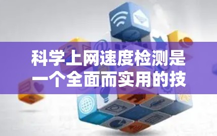 科学上网速度检测是一个全面而实用的技术，取决于你的具体需求和资源情况。以下是详细的步骤指南，帮助你选择最适合你的方法