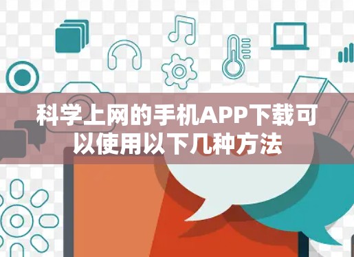 科学上网的手机APP下载可以使用以下几种方法