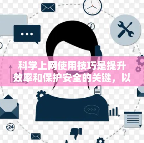 科学上网使用技巧是提升效率和保护安全的关键，以下是一些具体的操作技巧