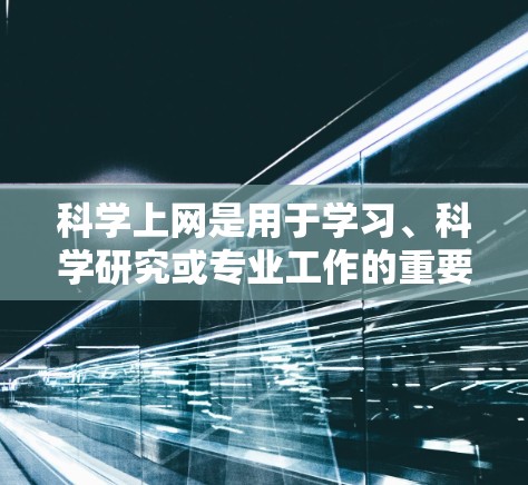 科学上网是用于学习、科学研究或专业工作的重要工具，涵盖了数学、物理、化学、生物等多个领域。以下是科学上网的详细指南