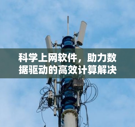科学上网软件,助力数据驱动的高效计算解决方案 科学上网软件,助力数据驱动的高效计算解决方案