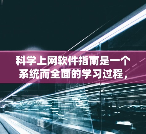 科学上网软件指南是一个系统而全面的学习过程，涵盖了从安装到高级功能的各个方面。以下是一个结构化的指南，帮助你系统地学习这些软件