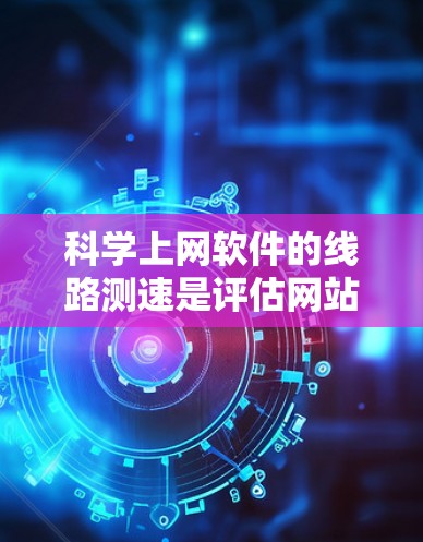 科学上网软件的线路测速是评估网站性能的重要工具,用于发现问题并优化网络环境。以下是详细的步骤和注意事项 科学上网软件的线路测速是评估网站性能的重要工具,用于发现问题并优化网络环境。以下是详细的步骤和注意事项