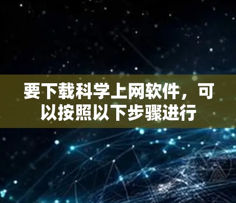 要下载科学上网软件，可以按照以下步骤进行
