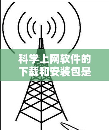 科学上网软件的下载和安装包是多种多样的,具体取决于你所指的是哪类软件。以下是一些常见的科学上网软件及其下载方法,供参考 科学上网软件的下载和安装包是多种多样的,具体取决于你所指的是哪类软件。以下是一些常见的科学上网软件及其下载方法,供参考