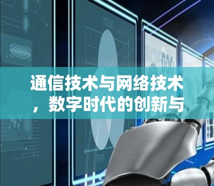 通信技术与网络技术，数字时代的创新与应用