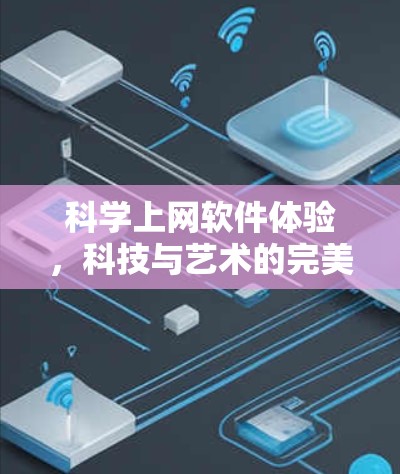 科学上网软件体验,科技与艺术的完美结合 科学上网软件体验,科技与艺术的完美结合