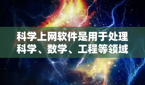 科学上网软件是用于处理科学、数学、工程等领域的各种计算、公式编辑和数据处理工具。以下是一些受欢迎的科学上网软件推荐，适合学习、工作或日常办公