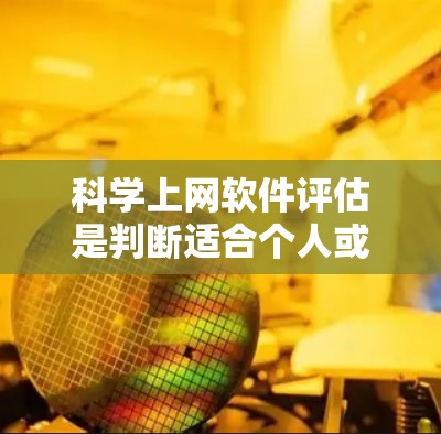 科学上网软件评估是判断适合个人或组织使用的关键因素,涉及多个方面,以下是对评估科学上网软件的详细分析 科学上网软件评估是判断适合个人或组织使用的关键因素,涉及多个方面,以下是对评估科学上网软件的详细分析