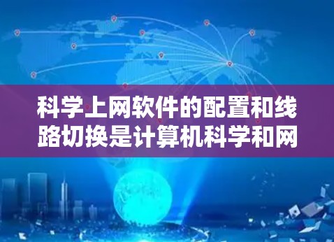 科学上网软件的配置和线路切换是计算机科学和网络管理的重要组成部分。以下是一个详细的步骤指南,帮助您理解和操作这些功能 科学上网软件的配置和线路切换是计算机科学和网络管理的重要组成部分。以下是一个详细的步骤指南,帮助您理解和操作这些功能