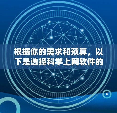 根据你的需求和预算,以下是选择科学上网软件的建议 根据你的需求和预算,以下是选择科学上网软件的建议