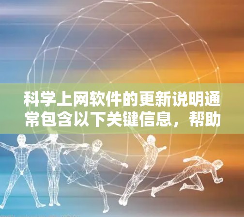 科学上网软件的更新说明通常包含以下关键信息，帮助用户更好地理解和使用软件