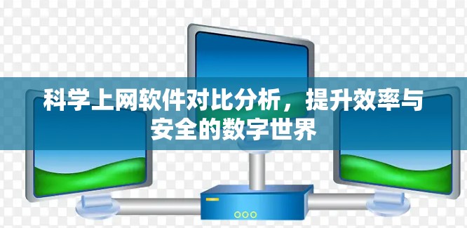 科学上网软件对比分析,提升效率与安全的数字世界 科学上网软件对比分析,提升效率与安全的数字世界