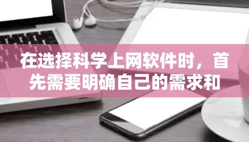 在选择科学上网软件时，首先需要明确自己的需求和预算。以下是一步步的建议