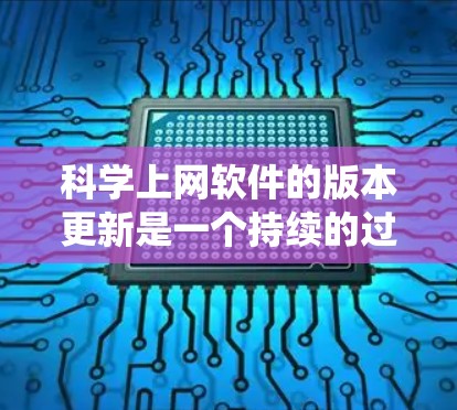 科学上网软件的版本更新是一个持续的过程，以满足用户的需求和系统的需求。以下是一些常见的科学上网软件的版本更新情况