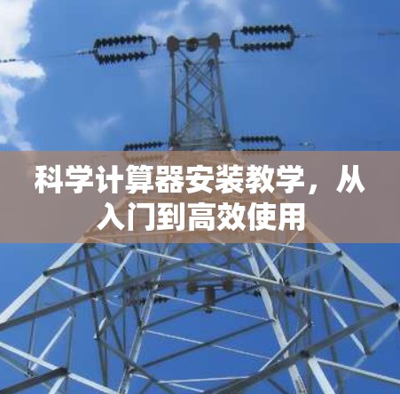 科学计算器安装教学，从入门到高效使用