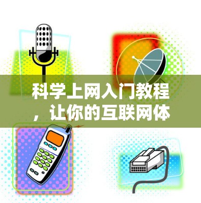 科学上网入门教程，让你的互联网体验更高效