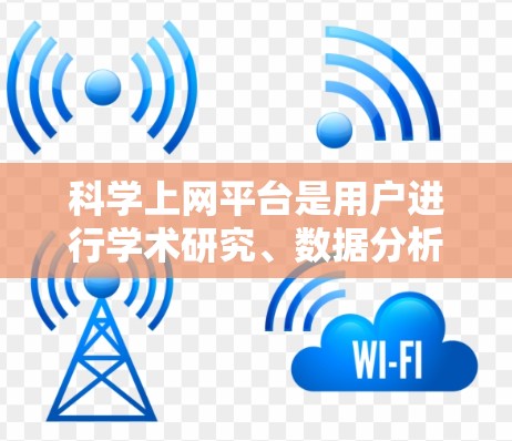 科学上网平台是用户进行学术研究、数据分析和在线实验的重要工具。以下是几个主要的科学上网平台及其功能介绍