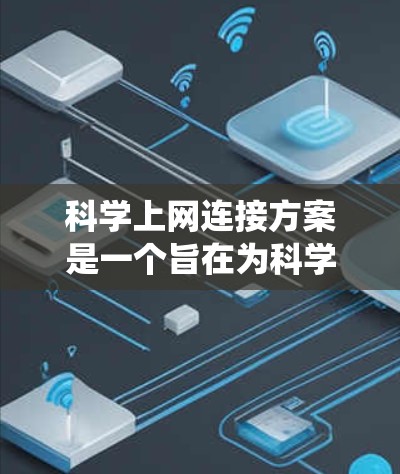 科学上网连接方案是一个旨在为科学领域的研究人员、教师和学生提供方便连接互联网的系统。以下是该方案的详细结构