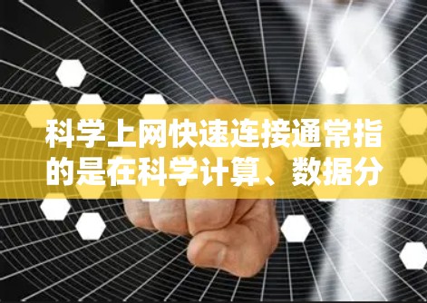 科学上网快速连接通常指的是在科学计算、数据分析或网络环境中，能够高效、稳定地连接到科学应用或服务器。以下是一些可能涉及的方面和解决方案