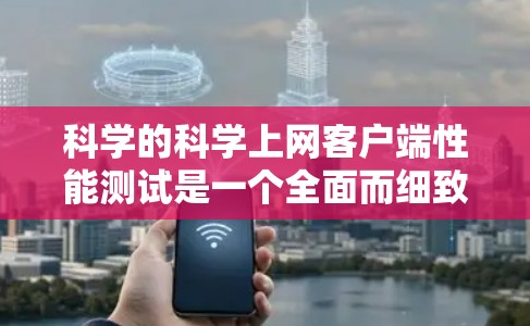 科学的科学上网客户端性能测试是一个全面而细致的过程，旨在评估客户端在不同环境下的表现。以下是对该过程的详细说明