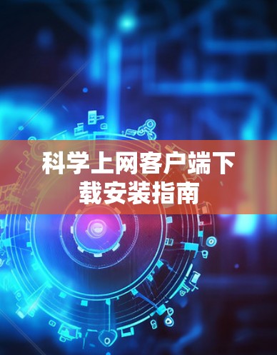 科学上网客户端下载安装指南