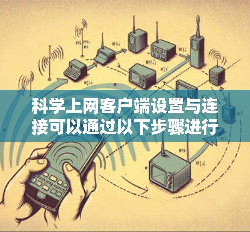 科学上网客户端设置与连接可以通过以下步骤进行