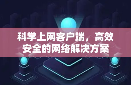 科学上网客户端,高效安全的网络解决方案 科学上网客户端,高效安全的网络解决方案