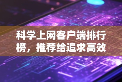 科学上网客户端排行榜，推荐给追求高效上网的用户