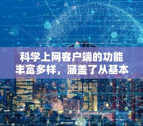 科学上网客户端的功能丰富多样，涵盖了从基本操作到高级计算的形式，以及文档管理、隐私保护和故障排除等各个方面。以下是对这些功能的详细介绍，包括详细说明、使用示例和使用流程，以确保内容全面且易于理解