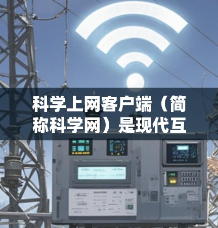 科学上网客户端(简称科学网)是现代互联网时代的重要组成部分,它通过提供便捷的网络服务和强大的功能,帮助用户高效获取信息、沟通和娱乐。科学网的更新是不断地优化服务,以满足用户日益增长的需求和需求 科学上网客户端(简称科学网)是现代互联网时代的重要组成部分,它通过提供便捷的网络服务和强大的功能,帮助用户高效获取信息、沟通和娱乐。科学网的更新是不断地优化服务,以满足用户日益增长的需求和需求