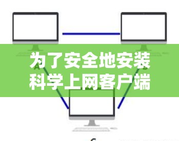 为了安全地安装科学上网客户端,遵循以下步骤 为了安全地安装科学上网客户端,遵循以下步骤