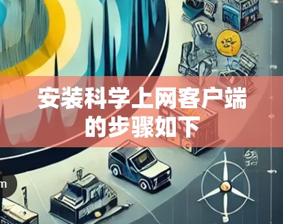 安装科学上网客户端的步骤如下 安装科学上网客户端的步骤如下