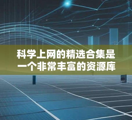 科学上网的精选合集是一个非常丰富的资源库，涵盖了从基础科学到前沿研究的各个领域。以下是一些经典的科学上网资源和合集，涵盖物理、化学、生物、数学、计算机科学、天文学等多个领域