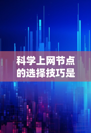 科学上网节点的选择技巧是一个系统性的过程,需要综合考虑多个因素以确保高效、安全和符合科学需求。以下是一个逐步的指南,基于上述思考过程,帮助你选择科学网关 科学上网节点的选择技巧是一个系统性的过程,需要综合考虑多个因素以确保高效、安全和符合科学需求。以下是一个逐步的指南,基于上述思考过程,帮助你选择科学网关