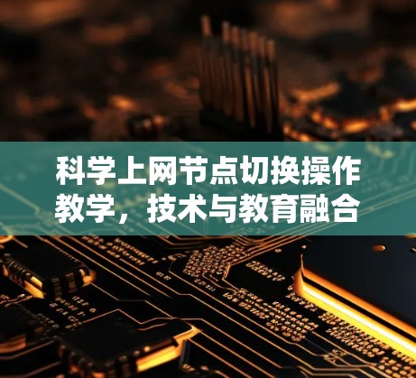 科学上网节点切换操作教学，技术与教育融合的创新