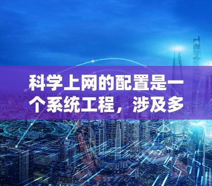 科学上网的配置是一个系统工程，涉及多个步骤，旨在保护用户和服务器的安全。以下是一个详细的步骤指南
