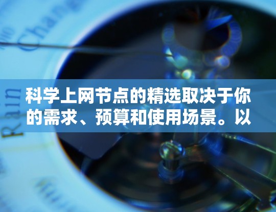 科学上网节点的精选取决于你的需求、预算和使用场景。以下是一些通用的科学上网节点推荐和优化方法,帮助你高效地管理科学资源 科学上网节点的精选取决于你的需求、预算和使用场景。以下是一些通用的科学上网节点推荐和优化方法,帮助你高效地管理科学资源