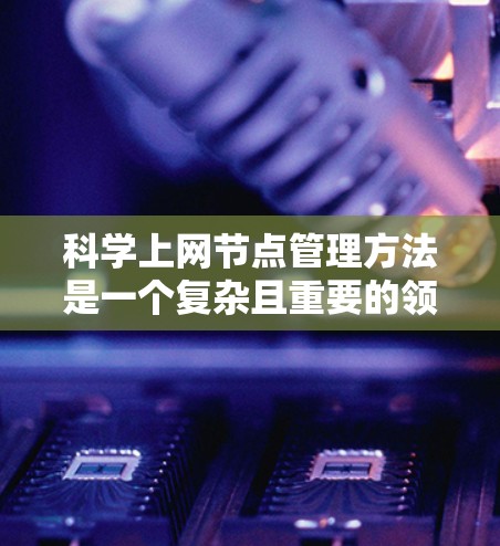 科学上网节点管理方法是一个复杂且重要的领域,尤其在科学计算和研究中,确保这些节点高效、可靠地运行是关键。以下是逐步的科学上网节点管理方法 科学上网节点管理方法是一个复杂且重要的领域,尤其在科学计算和研究中,确保这些节点高效、可靠地运行是关键。以下是逐步的科学上网节点管理方法