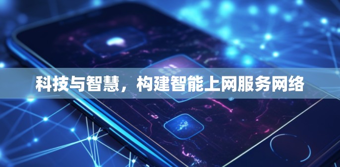 科技与智慧,构建智能上网服务网络 科技与智慧,构建智能上网服务网络