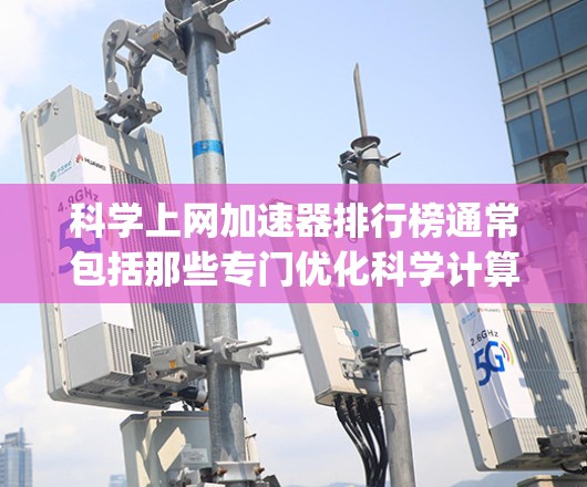 科学上网加速器排行榜通常包括那些专门优化科学计算和学习网站的工具，如DuckDuckGo、DuckDuckGo Pro、Math Type等。以下是一个基于这些工具的排行榜，供参考